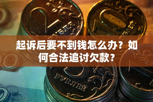 北京起诉后要不到钱怎么办？如何合法追讨欠款？