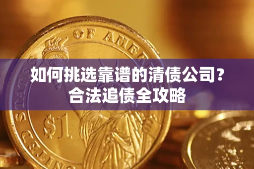 北京如何挑选靠谱的清债公司?合法追债全攻略 北京如何挑选靠谱的清债公司?合法追债全攻略
