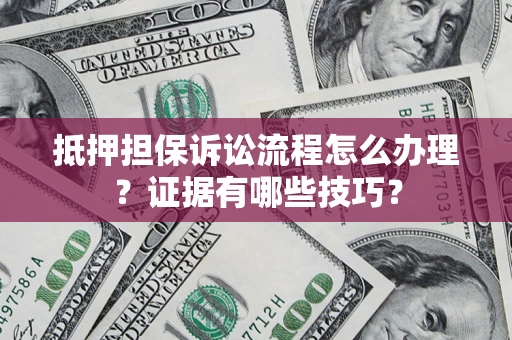 北京抵押担保诉讼流程怎么办理？证据有哪些技巧？