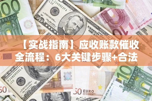 北京【实战指南】应收账款催收全流程：6大关键步骤+合法回款技巧