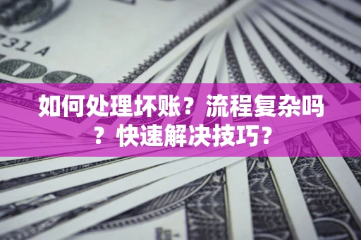 北京如何处理坏账？流程复杂吗？快速解决技巧？