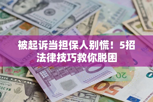 北京被起诉当担保人别慌！5招法律技巧救你脱困