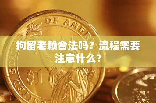 北京拘留老赖合法吗？流程需要注意什么？