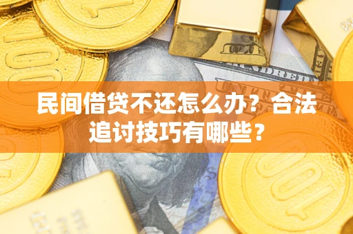北京民间借贷不还怎么办？合法追讨技巧有哪些？