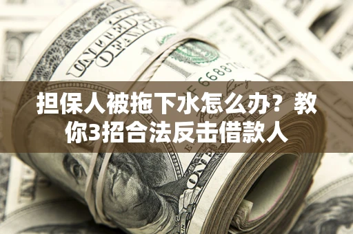 北京担保人被拖下水怎么办？教你3招合法反击借款人
