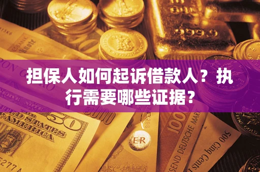 北京担保人如何起诉借款人？执行需要哪些证据？