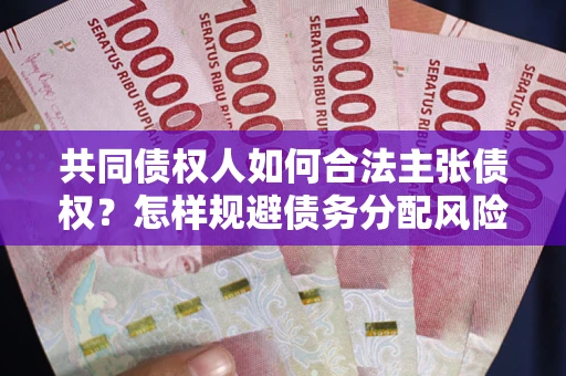 北京共同债权人如何合法主张债权？怎样规避债务分配风险？