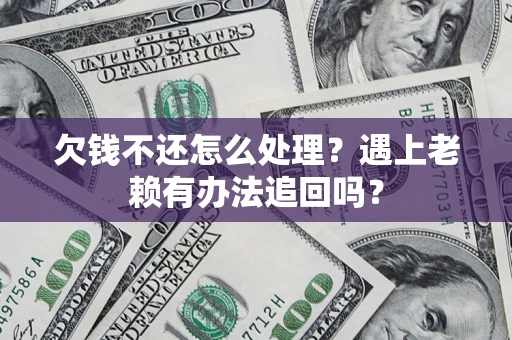 北京欠钱不还怎么处理？遇上老赖有办法追回吗？