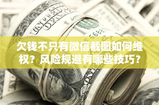 北京欠钱不只有微信截图如何维权？风险规避有哪些技巧？