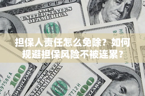 北京担保人责任怎么免除？如何规避担保风险不被连累？
