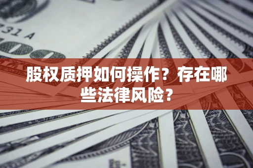北京股权质押如何操作？存在哪些法律风险？