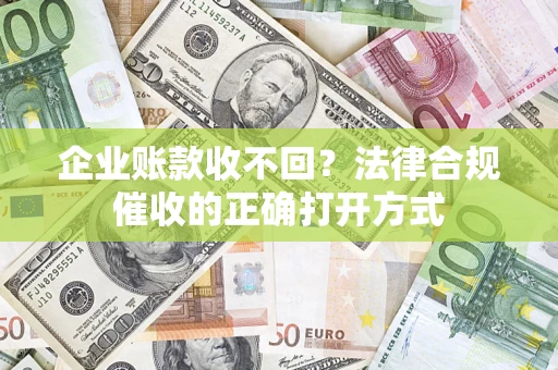 北京企业账款收不回？法律合规催收的正确打开方式