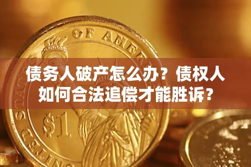 北京债务人破产怎么办？债权人如何合法追偿才能胜诉？