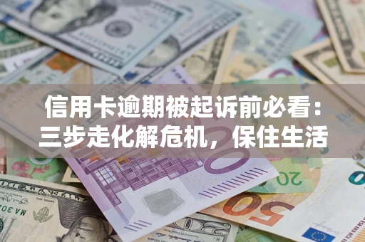 北京信用卡逾期被起诉前必看：三步走化解危机，保住生活尊严