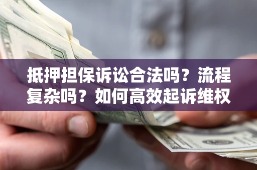北京抵押担保诉讼合法吗？流程复杂吗？如何高效起诉维权？