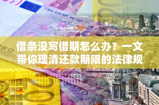 北京借条没写借期怎么办？一文带你理清还款期限的法律规则