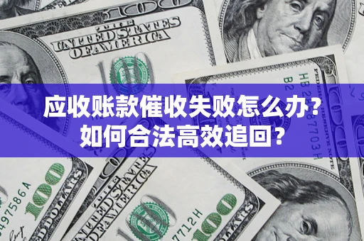 北京应收账款催收失败怎么办？如何合法高效追回？