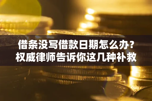 北京借条没写借款日期怎么办？权威律师告诉你这几种补救方法！