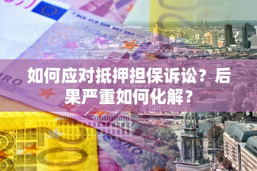 北京如何应对抵押担保诉讼？后果严重如何化解？