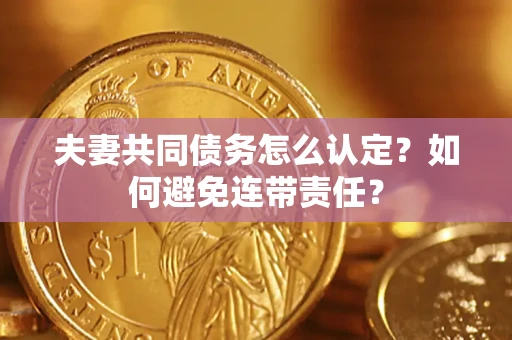 北京夫妻共同债务怎么认定？如何避免连带责任？