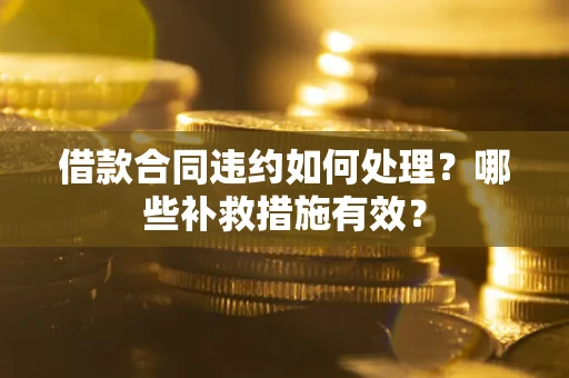 北京借款合同违约如何处理？哪些补救措施有效？