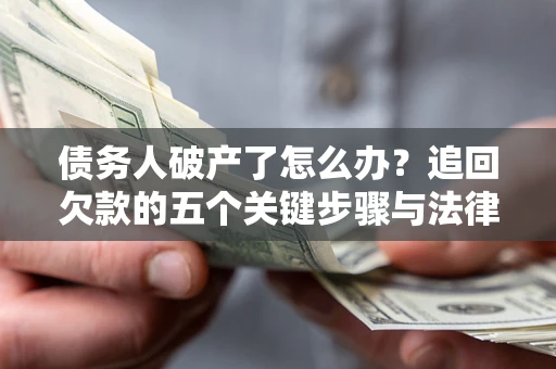 北京债务人破产了怎么办？追回欠款的五个关键步骤与法律策略