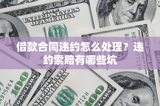北京借款合同违约怎么处理？违约索赔有哪些坑