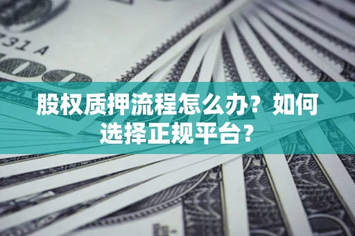 北京股权质押流程怎么办？如何选择正规平台？