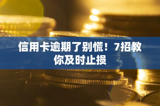 北京信用卡逾期了别慌！7招教你及时止损