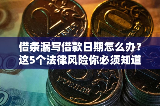 北京借条漏写借款日期怎么办？这5个法律风险你必须知道