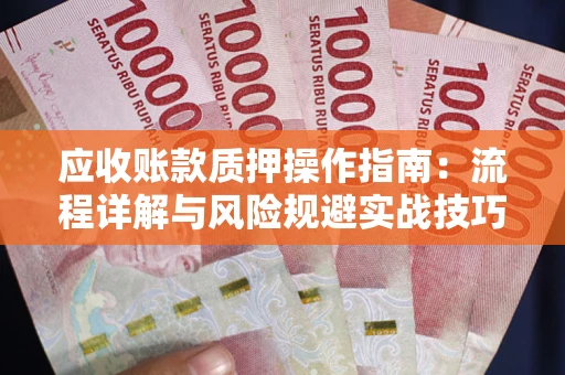 北京应收账款质押操作指南:流程详解与风险规避实战技巧 北京应收账款质押操作指南:流程详解与风险规避实战技巧