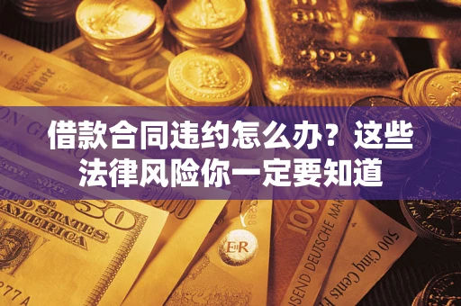 北京借款合同违约怎么办？这些法律风险你一定要知道