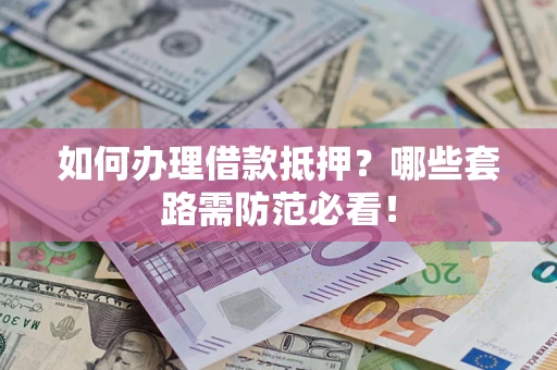 北京如何办理借款抵押？哪些套路需防范必看！