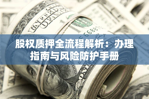 北京股权质押全流程解析：办理指南与风险防护手册