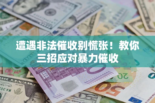 北京遭遇非法催收别慌张！教你三招应对暴力催收