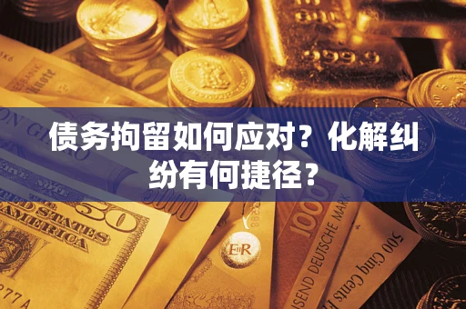 北京债务拘留如何应对？化解纠纷有何捷径？