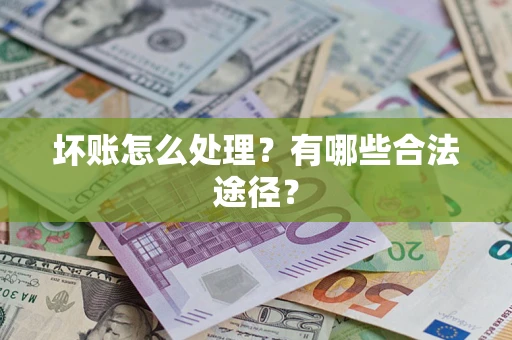 北京坏账怎么处理？有哪些合法途径？