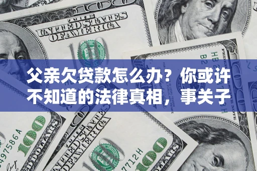 北京父亲欠贷款怎么办？你或许不知道的法律真相，事关子女未来