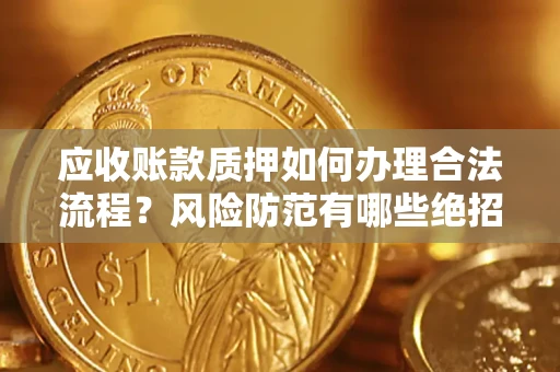 北京应收账款质押如何办理合法流程？风险防范有哪些绝招？
