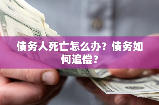 北京债务人死亡怎么办？债务如何追偿？