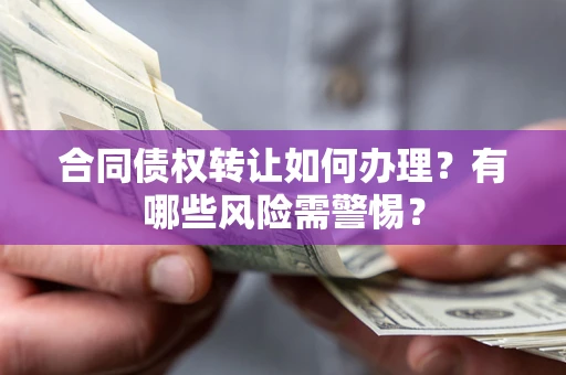 北京合同债权转让如何办理？有哪些风险需警惕？