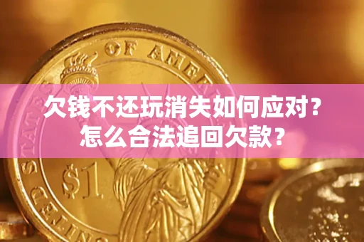 北京欠钱不还玩消失如何应对？怎么合法追回欠款？