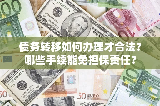 北京债务转移如何办理才合法？哪些手续能免担保责任？