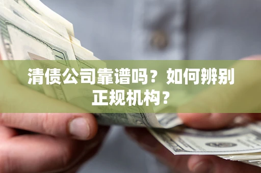 北京清债公司靠谱吗？如何辨别正规机构？
