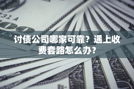 北京讨债公司哪家可靠？遇上收费套路怎么办？
