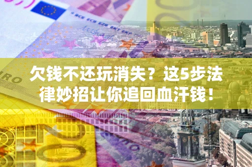 北京欠钱不还玩消失？这5步法律妙招让你追回血汗钱！