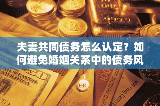 北京夫妻共同债务怎么认定？如何避免婚姻关系中的债务风险？