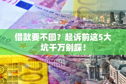 北京借款要不回？起诉前这5大坑千万别踩！