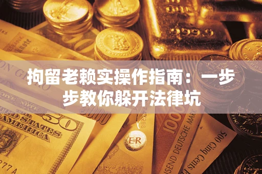 北京拘留老赖实操作指南：一步步教你躲开法律坑