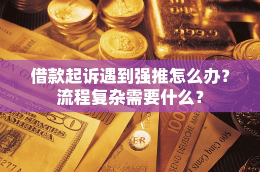 北京借款起诉遇到强推怎么办？流程复杂需要什么？